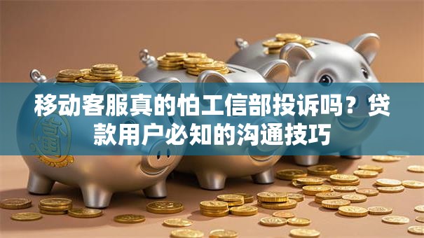 移动客服真的怕工信部投诉吗？贷款用户必知的沟通技巧
