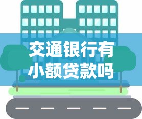 交通银行有小额贷款吗？申请条件和办理流程全解析