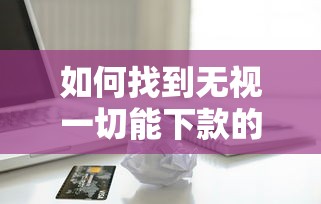 如何找到无视一切能下款的口子？揭秘贷款新思路与避坑指南