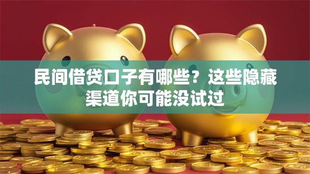 民间借贷口子有哪些？这些隐藏渠道你可能没试过