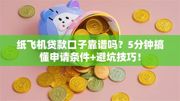 纸飞机贷款口子靠谱吗？5分钟搞懂申请条件+避坑技巧！