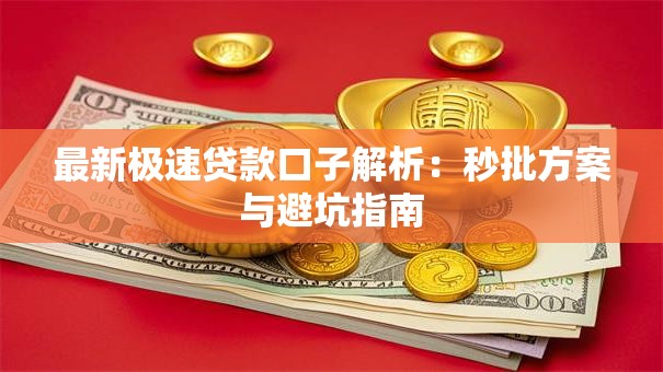 最新极速贷款口子解析：秒批方案与避坑指南