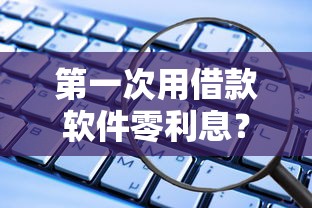 第一次用借款软件零利息？这些靠谱平台新手必看