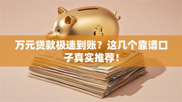 万元贷款极速到账？这几个靠谱口子真实推荐！