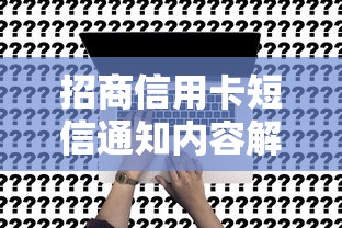 招商信用卡短信通知内容解析：实用指南与常见疑问解答