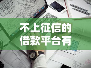 不上征信的借款平台有哪些？这几个渠道或许能帮你