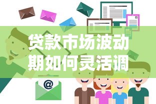 贷款市场波动期如何灵活调整策略？掌握核心技巧轻松应对变化
