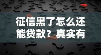 征信黑了怎么还能贷款?真实有效的解决办法在这里! 征信黑了怎么还能贷款?真实有效的解决办法在这里!