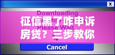 征信黑了咋申诉房贷？三步教你成功申请贷款攻略