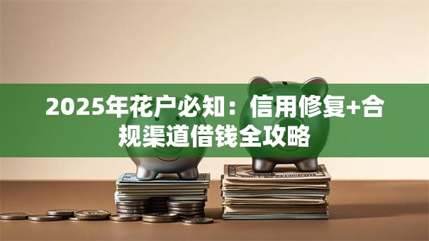 2025年花户必知：信用修复+合规渠道借钱全攻略