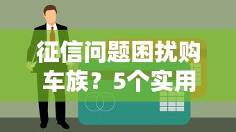 征信问题困扰购车族？5个实用贷款攻略帮你顺利提车