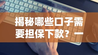 揭秘哪些口子需要担保下款？一文看懂贷款平台审核规则