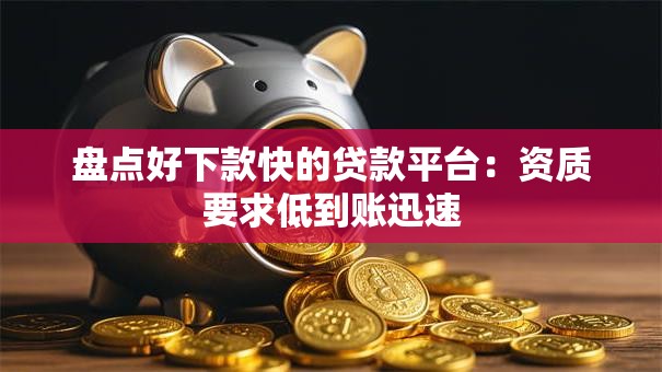 盘点好下款快的贷款平台：资质要求低到账迅速