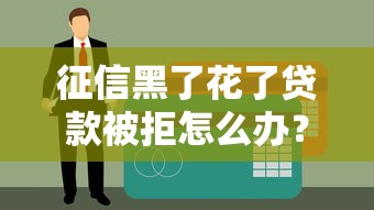 征信黑了花了贷款被拒怎么办？别慌！3招教你补救成功下款