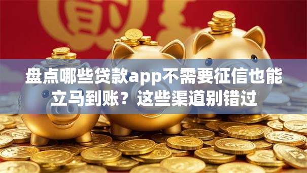 盘点哪些贷款app不需要征信也能立马到账？这些渠道别错过