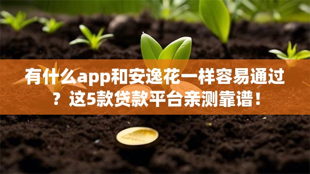 有什么app和安逸花一样容易通过？这5款贷款平台亲测靠谱！