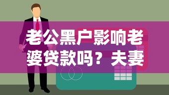 老公黑户影响老婆贷款吗？夫妻征信问题应对方法全解析