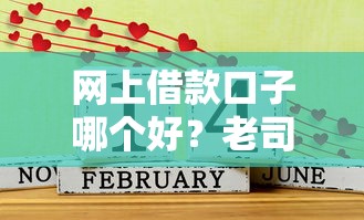 网上借款口子哪个好？老司机带你扒一扒靠谱平台