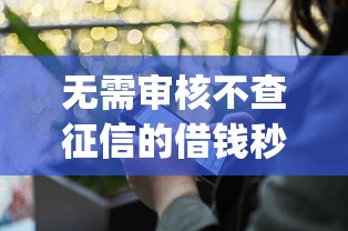 无需审核不查征信的借钱秒到账app有哪些？真实使用体验分享