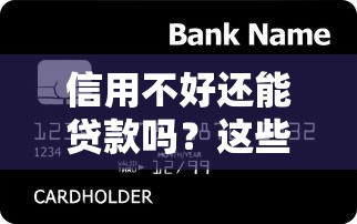 信用不好还能贷款吗?这些平台或许能帮你通过审核 信用不好还能贷款吗?这些平台或许能帮你通过审核