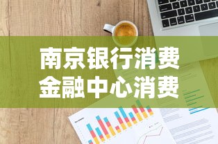 南京银行消费金融中心消费信贷户贷款申请全攻略