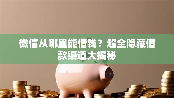 微信从哪里能借钱？超全隐藏借款渠道大揭秘