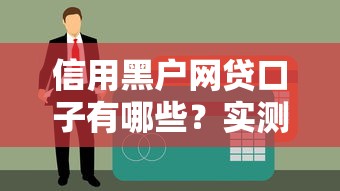 信用黑户网贷口子有哪些?实测能下款的平台推荐 信用黑户网贷口子有哪些?实测能下款的平台推荐