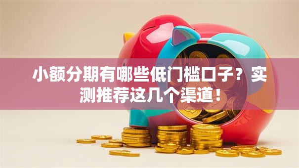 小额分期有哪些低门槛口子?实测推荐这几个渠道! 小额分期有哪些低门槛口子?实测推荐这几个渠道!
