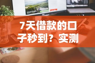 7天借款的口子秒到?实测这几个平台最快到账! 7天借款的口子秒到?实测这几个平台最快到账!