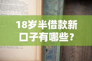 18岁半借款新口子有哪些？低门槛申请攻略+避坑指南