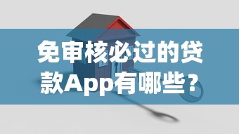 免审核必过的贷款App有哪些?真实测评与避坑指南分享 免审核必过的贷款App有哪些?真实测评与避坑指南分享