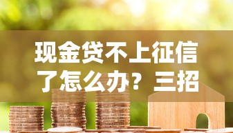 现金贷不上征信了怎么办？三招教你守护信用底线