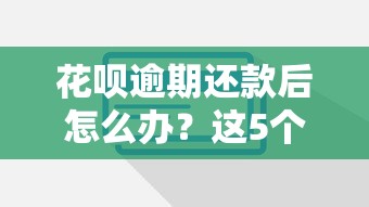 花呗逾期还款后怎么办?这5个影响和补救措施必须了解! 花呗逾期还款后怎么办?这5个影响和补救措施必须了解!