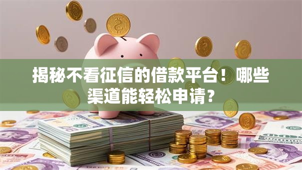 揭秘不看征信的借款平台!哪些渠道能轻松申请? 揭秘不看征信的借款平台!哪些渠道能轻松申请?