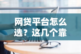 网贷平台怎么选?这几个靠谱平台轻松下款 网贷平台怎么选?这几个靠谱平台轻松下款