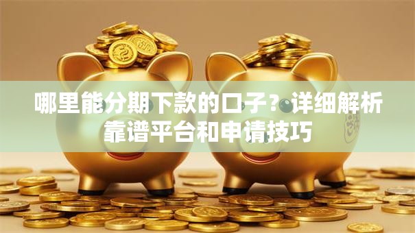 哪里能分期下款的口子？详细解析靠谱平台和申请技巧