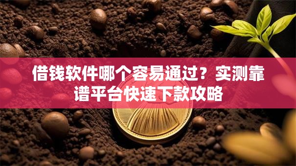 借钱软件哪个容易通过?实测靠谱平台快速下款攻略 借钱软件哪个容易通过?实测靠谱平台快速下款攻略