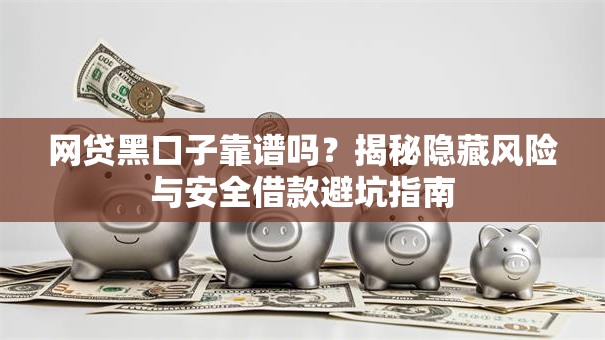 网贷黑口子靠谱吗?揭秘隐藏风险与安全借款避坑指南 网贷黑口子靠谱吗?揭秘隐藏风险与安全借款避坑指南