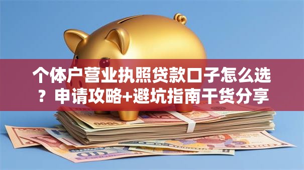 个体户营业执照贷款口子怎么选?申请攻略+避坑指南干货分享 个体户营业执照贷款口子怎么选?申请攻略+避坑指南干货分享