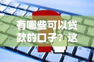 有哪些可以贷款的口子?这些正规平台靠谱又实用! 有哪些可以贷款的口子?这些正规平台靠谱又实用!