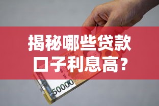 揭秘哪些贷款口子利息高?这些平台要当心! 揭秘哪些贷款口子利息高?这些平台要当心!