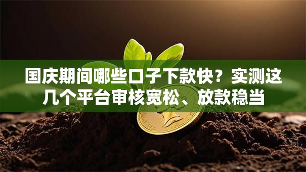 国庆期间哪些口子下款快?实测这几个平台审核宽松、放款稳当 国庆期间哪些口子下款快?实测这几个平台审核宽松、放款稳当