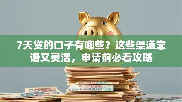 7天贷的口子有哪些？这些渠道靠谱又灵活，申请前必看攻略