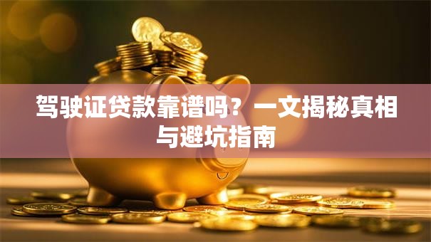 驾驶证贷款靠谱吗？一文揭秘真相与避坑指南