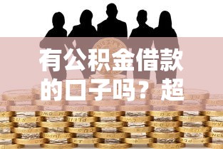 有公积金借款的口子吗?超全公积金贷款渠道干货分享 有公积金借款的口子吗?超全公积金贷款渠道干货分享