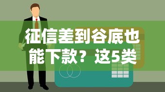 征信差到谷底也能下款？这5类贷款渠道更容易通过！