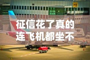 征信花了真的连飞机都坐不了?这些影响你可能还不知道! 征信花了真的连飞机都坐不了?这些影响你可能还不知道!