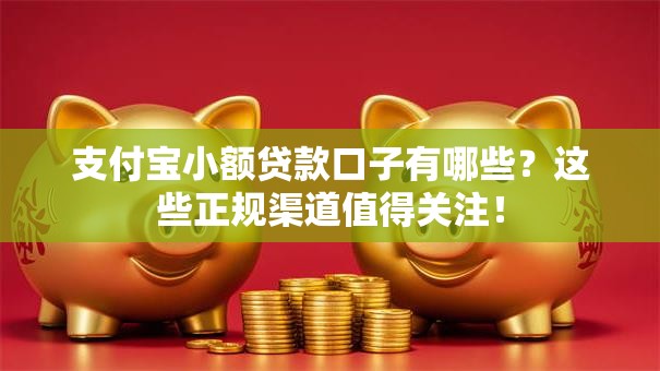 支付宝小额贷款口子有哪些?这些正规渠道值得关注! 支付宝小额贷款口子有哪些?这些正规渠道值得关注!