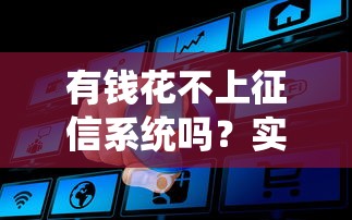 有钱花不上征信系统吗?实测结果告诉你真实答案! 有钱花不上征信系统吗?实测结果告诉你真实答案!