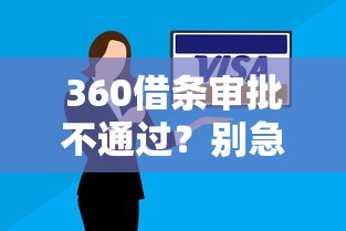 360借条审批不通过?别急!揭秘常见原因及解决妙招 360借条审批不通过?别急!揭秘常见原因及解决妙招